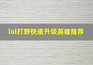 lol打野快速升级英雄推荐