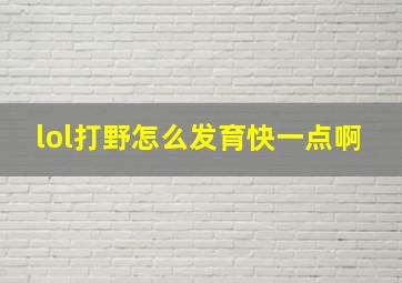 lol打野怎么发育快一点啊