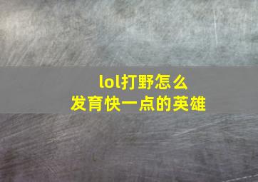 lol打野怎么发育快一点的英雄