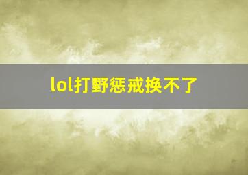 lol打野惩戒换不了