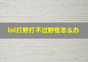 lol打野打不过野怪怎么办