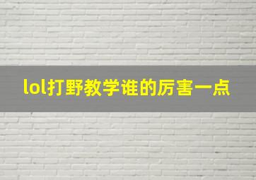 lol打野教学谁的厉害一点