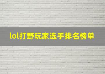 lol打野玩家选手排名榜单