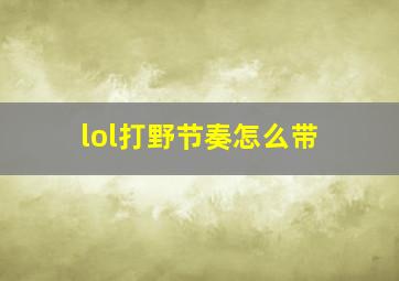 lol打野节奏怎么带