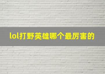 lol打野英雄哪个最厉害的