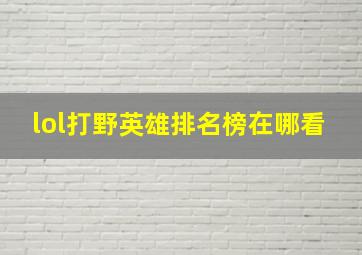 lol打野英雄排名榜在哪看