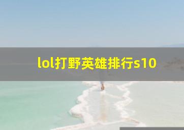 lol打野英雄排行s10