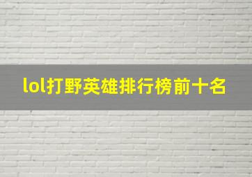 lol打野英雄排行榜前十名