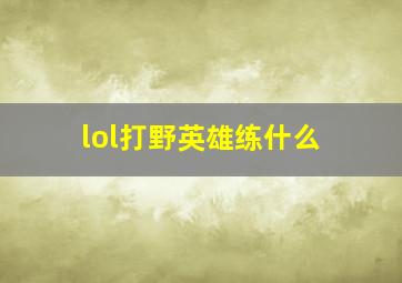 lol打野英雄练什么