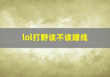 lol打野该不该蹭线