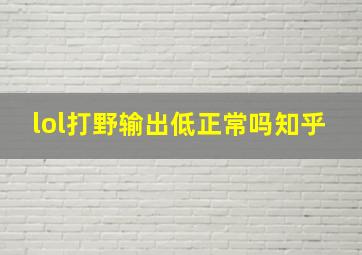 lol打野输出低正常吗知乎