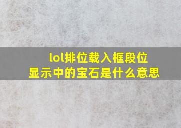 lol排位载入框段位显示中的宝石是什么意思