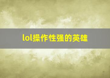 lol操作性强的英雄