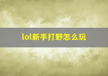 lol新手打野怎么玩