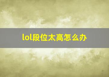 lol段位太高怎么办