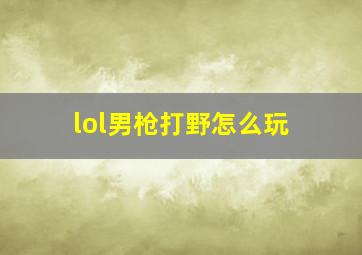 lol男枪打野怎么玩