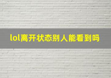 lol离开状态别人能看到吗