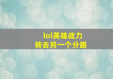 lol英雄战力转去另一个分路