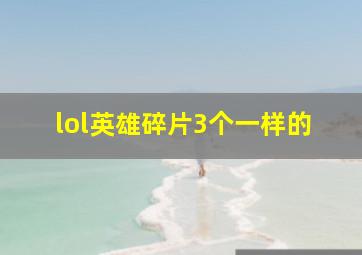 lol英雄碎片3个一样的