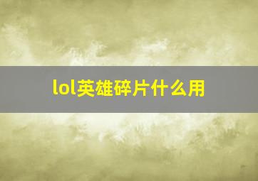 lol英雄碎片什么用