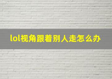 lol视角跟着别人走怎么办