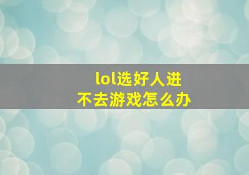 lol选好人进不去游戏怎么办