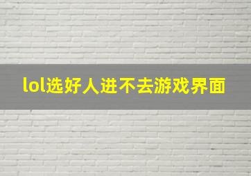 lol选好人进不去游戏界面