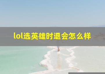 lol选英雄时退会怎么样