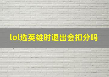 lol选英雄时退出会扣分吗