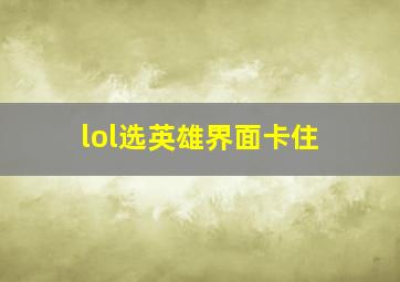 lol选英雄界面卡住