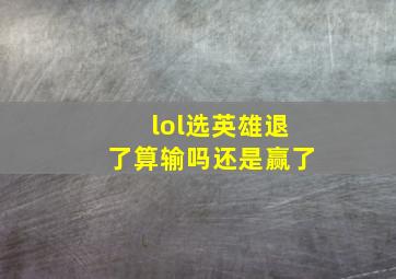 lol选英雄退了算输吗还是赢了