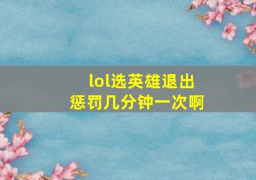 lol选英雄退出惩罚几分钟一次啊