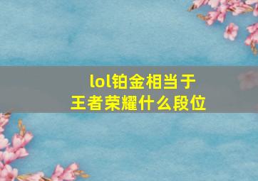 lol铂金相当于王者荣耀什么段位