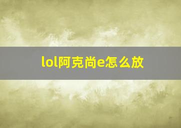 lol阿克尚e怎么放