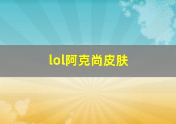 lol阿克尚皮肤