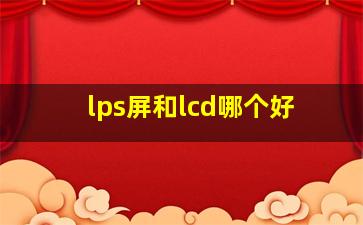 lps屏和lcd哪个好