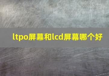 ltpo屏幕和lcd屏幕哪个好