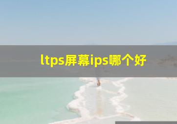 ltps屏幕ips哪个好