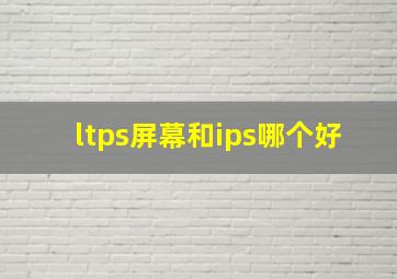 ltps屏幕和ips哪个好