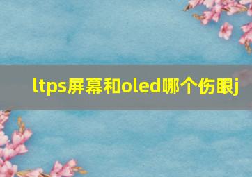 ltps屏幕和oled哪个伤眼j