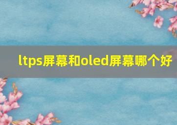 ltps屏幕和oled屏幕哪个好