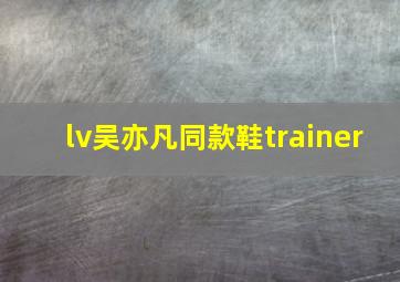 lv吴亦凡同款鞋trainer