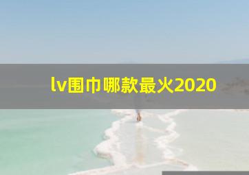 lv围巾哪款最火2020