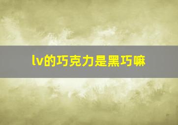 lv的巧克力是黑巧嘛