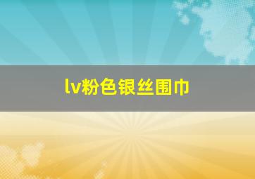 lv粉色银丝围巾