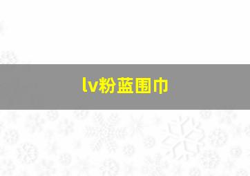 lv粉蓝围巾