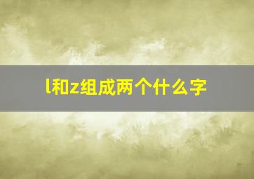 l和z组成两个什么字