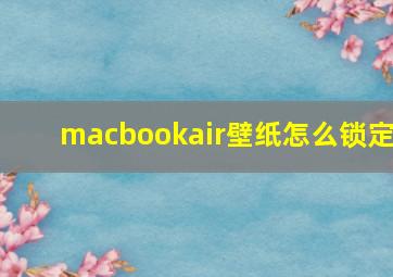 macbookair壁纸怎么锁定