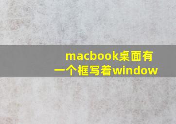 macbook桌面有一个框写着window