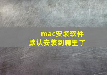 mac安装软件默认安装到哪里了